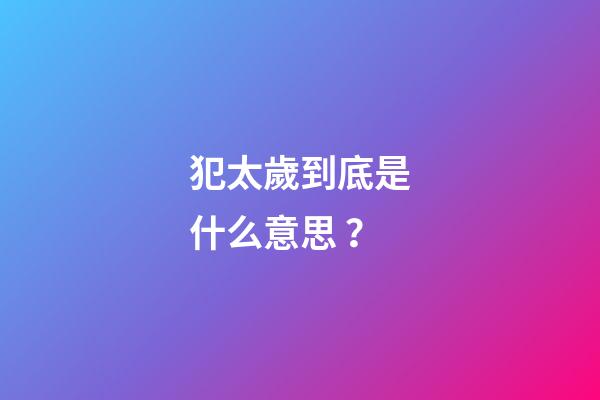 犯太歲到底是什么意思？